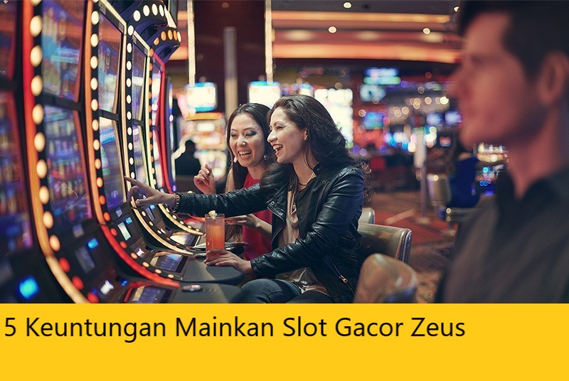 5 Keuntungan Mainkan Slot Gacor Zeus